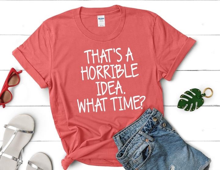 That’s a Horrible Idea What Time Graphic Tee or Sweatshirt