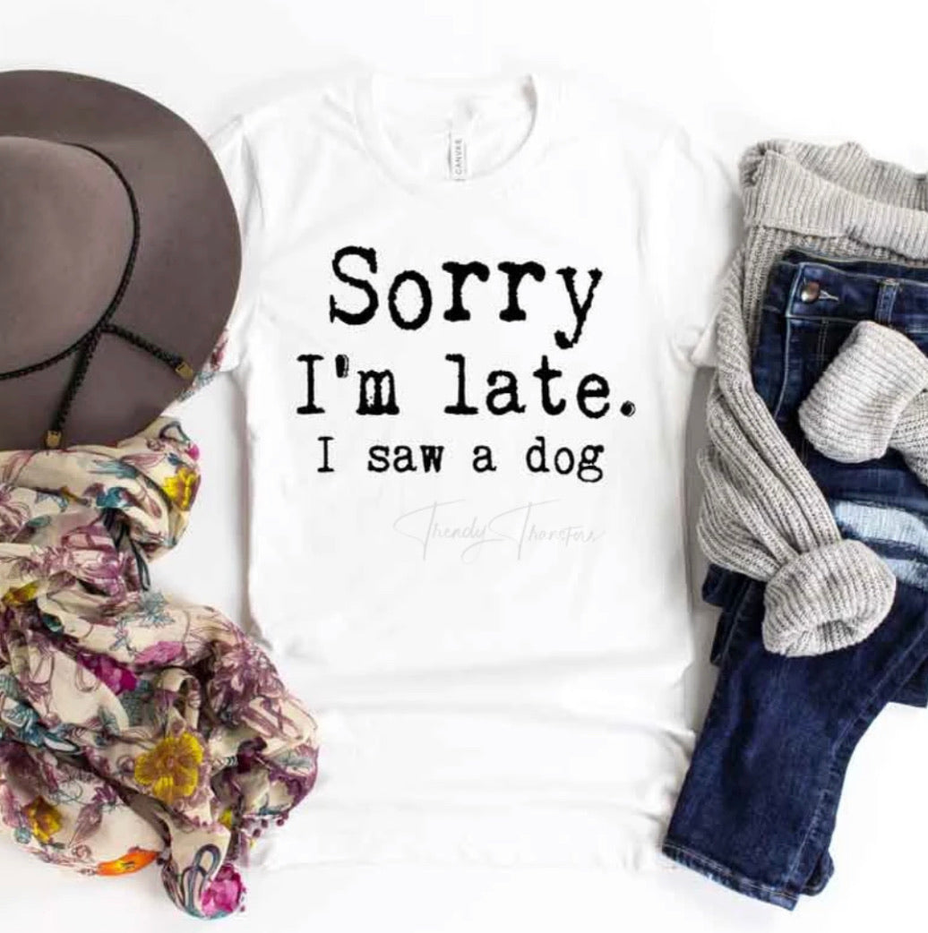 Sorry I’m late. I saw a dog Graphic Tee